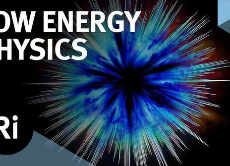 A colourful explosion on a black background. Text overlayed above it reads 'LOW ENERGY PHYSICS', along with the Royal Institution's logo.